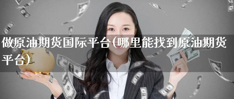 做原油期货国际平台(哪里能找到原油期货平台)_期货喊单_第1张_青花期货直播间 做原油期货国际平台(哪里能找到原油期货平台)_https://qh.ynbygsw.com_期货喊单_第1张