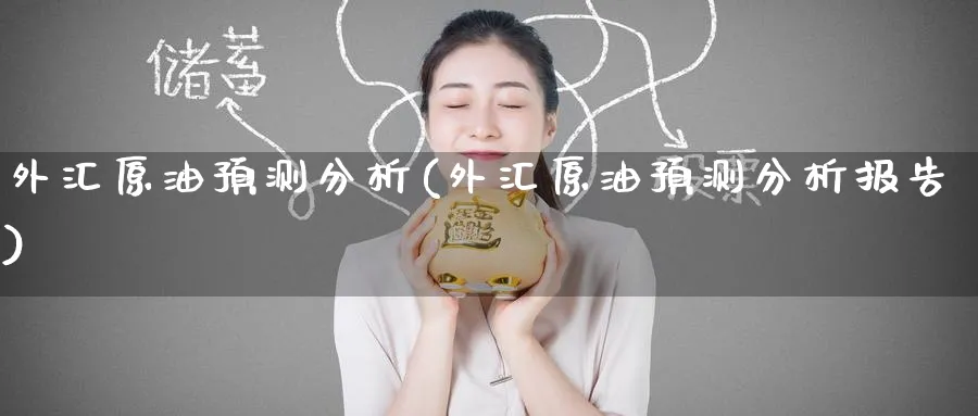 外汇原油预测分析(外汇原油预测分析报告)_期货交易_第1张_青花期货直播间 外汇原油预测分析(外汇原油预测分析报告)_https://qh.ynbygsw.com_期货交易_第1张
