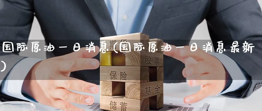 国际原油一日消息(国际原油一日消息最新)_财金知识_第1张_青花期货直播间 国际原油一日消息(国际原油一日消息最新)_https://qh.ynbygsw.com_财金知识_第1张