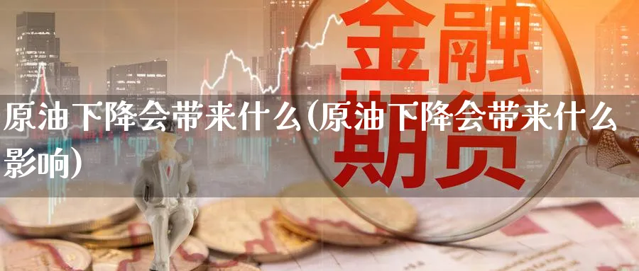 原油下降会带来什么(原油下降会带来什么影响)_期货喊单_第1张_青花期货直播间 原油下降会带来什么(原油下降会带来什么影响)_https://qh.ynbygsw.com_期货喊单_第1张