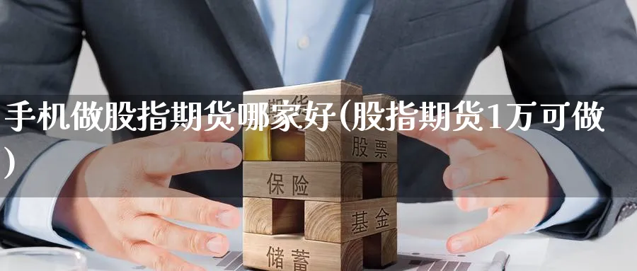手机做股指期货哪家好(股指期货1万可做)_期货直播_第1张_青花期货直播间 手机做股指期货哪家好(股指期货1万可做)_https://qh.ynbygsw.com_期货直播_第1张