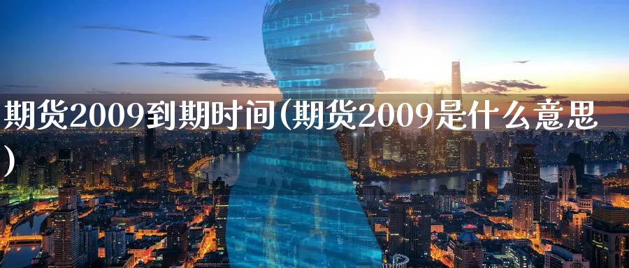 期货2009到期时间(期货2009是什么意思)_财金百科_第1张_青花期货直播间 期货2009到期时间(期货2009是什么意思)_https://qh.ynbygsw.com_财金百科_第1张
