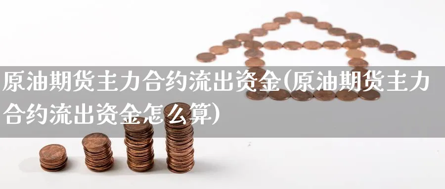 原油期货主力合约流出资金(原油期货主力合约流出资金怎么算)_财金百科_第1张_青花期货直播间 原油期货主力合约流出资金(原油期货主力合约流出资金怎么算)_https://qh.ynbygsw.com_财金百科_第1张