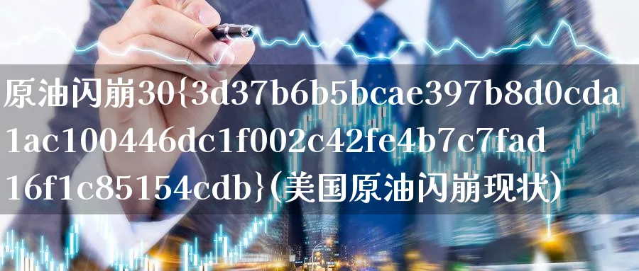 原油闪崩30%(美国原油闪崩现状)_财金知识_第1张_青花期货直播间 原油闪崩30%(美国原油闪崩现状)_https://qh.ynbygsw.com_财金知识_第1张