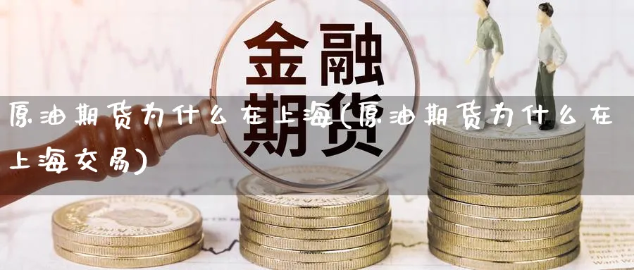 原油期货为什么在上海(原油期货为什么在上海交易)_国际期货_第1张_青花期货直播间 原油期货为什么在上海(原油期货为什么在上海交易)_https://qh.ynbygsw.com_国际期货_第1张