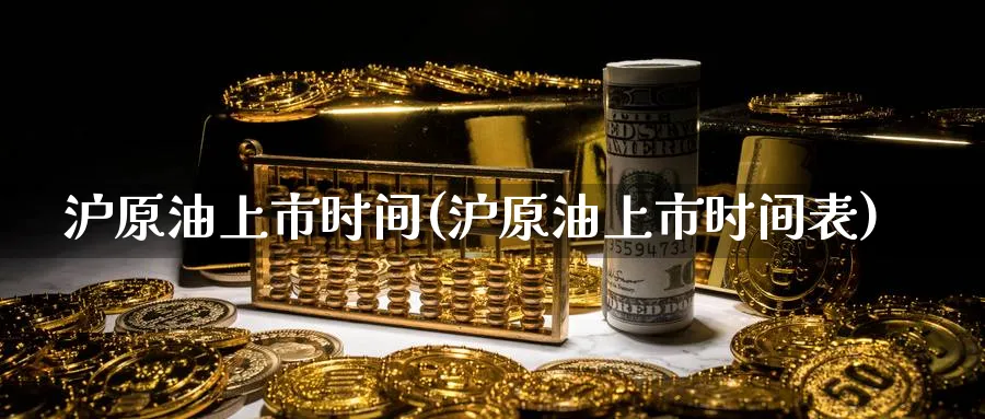 沪原油上市时间(沪原油上市时间表)_https://qh.ynbygsw.com_财金百科_第1张