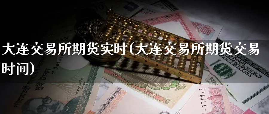 大连交易所期货实时(大连交易所期货交易时间)_期货直播_第1张_青花期货直播间 大连交易所期货实时(大连交易所期货交易时间)_https://qh.ynbygsw.com_期货直播_第1张
