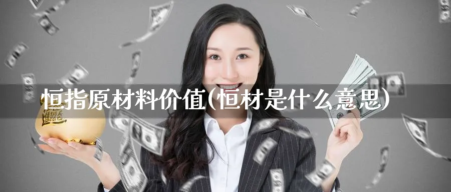 恒指原材料价值(恒材是什么意思)_国际期货_第1张_青花期货直播间 恒指原材料价值(恒材是什么意思)_https://qh.ynbygsw.com_国际期货_第1张