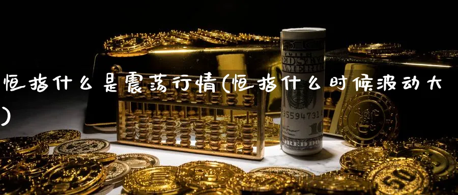 恒指什么是震荡行情(恒指什么时候波动大)_期货喊单_第1张_青花期货直播间 恒指什么是震荡行情(恒指什么时候波动大)_https://qh.ynbygsw.com_期货喊单_第1张