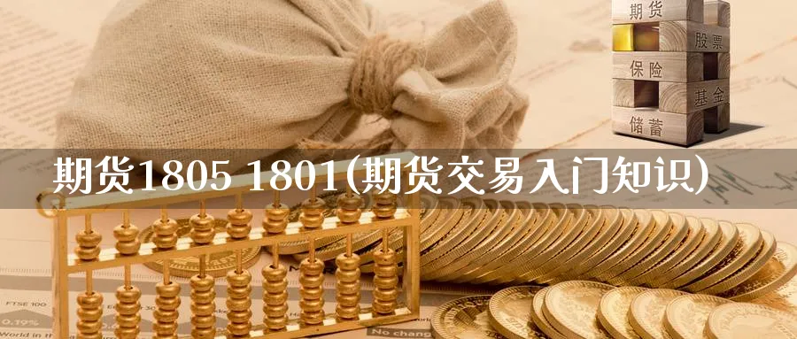 期货1805 1801(期货交易入门知识)_国际期货_第1张_青花期货直播间 期货1805 1801(期货交易入门知识)_https://qh.ynbygsw.com_国际期货_第1张