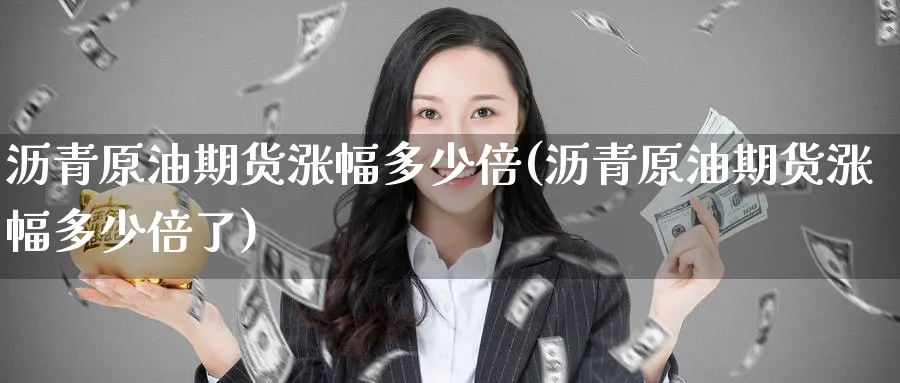 沥青原油期货涨幅多少倍(沥青原油期货涨幅多少倍了)_https://qh.ynbygsw.com_期货喊单_第1张