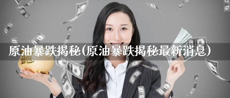 原油暴跌揭秘(原油暴跌揭秘最新消息)_国际期货_第1张_青花期货直播间 原油暴跌揭秘(原油暴跌揭秘最新消息)_https://qh.ynbygsw.com_国际期货_第1张