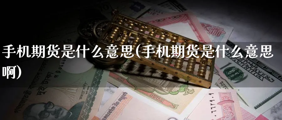 手机期货是什么意思(手机期货是什么意思啊)_期货交易_第1张_青花期货直播间 手机期货是什么意思(手机期货是什么意思啊)_https://qh.ynbygsw.com_期货交易_第1张