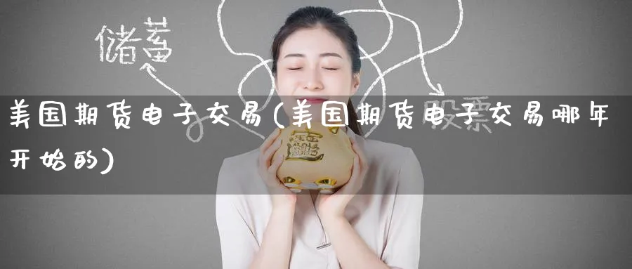 美国期货电子交易(美国期货电子交易哪年开始的)_期货直播_第1张_青花期货直播间 美国期货电子交易(美国期货电子交易哪年开始的)_https://qh.ynbygsw.com_期货直播_第1张