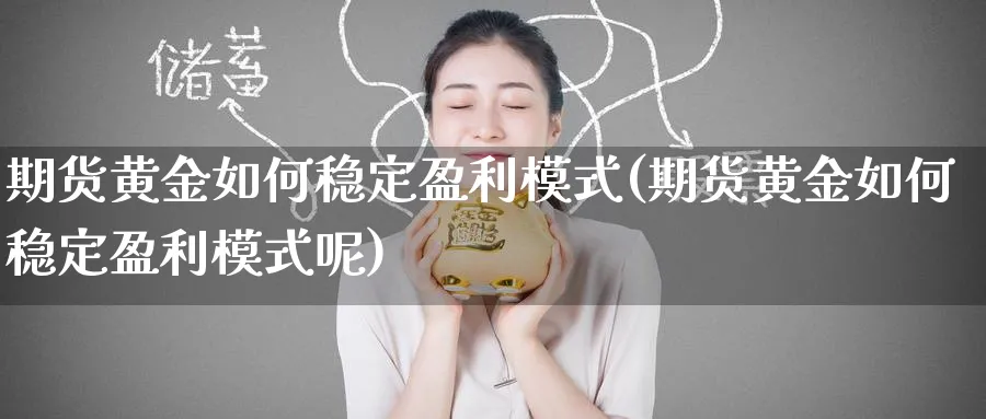 期货黄金如何稳定盈利模式(期货黄金如何稳定盈利模式呢)_国际期货_第1张_青花期货直播间 期货黄金如何稳定盈利模式(期货黄金如何稳定盈利模式呢)_https://qh.ynbygsw.com_国际期货_第1张