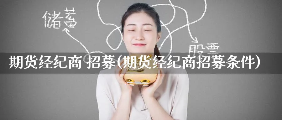 期货经纪商 招募(期货经纪商招募条件)_期货直播_第1张_青花期货直播间 期货经纪商 招募(期货经纪商招募条件)_https://qh.ynbygsw.com_期货直播_第1张