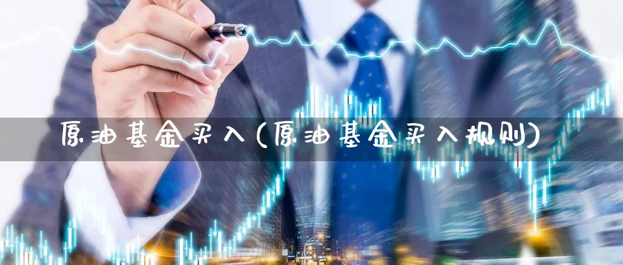 原油基金买入(原油基金买入规则)_https://qh.ynbygsw.com_期货直播_第1张