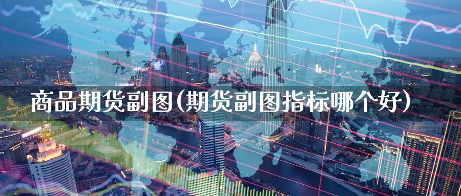 商品期货副图(期货副图指标哪个好)_期货直播_第1张_青花期货直播间 商品期货副图(期货副图指标哪个好)_https://qh.ynbygsw.com_期货直播_第1张