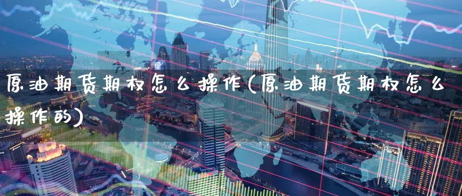 原油期货期权怎么操作(原油期货期权怎么操作的)_期货直播_第1张_青花期货直播间 原油期货期权怎么操作(原油期货期权怎么操作的)_https://qh.ynbygsw.com_期货直播_第1张
