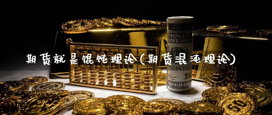 期货就是馄饨理论(期货混沌理论)_期货直播_第1张_青花期货直播间 期货就是馄饨理论(期货混沌理论)_https://qh.ynbygsw.com_期货直播_第1张