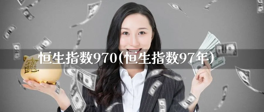 恒生指数970(恒生指数97年)_财金百科_第1张_青花期货直播间 恒生指数970(恒生指数97年)_https://qh.ynbygsw.com_财金百科_第1张