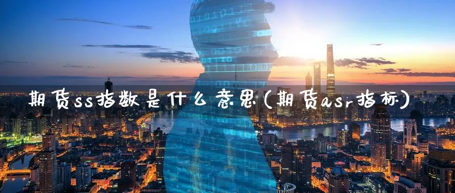 期货ss指数是什么意思(期货asr指标)_期货直播_第1张_青花期货直播间 期货ss指数是什么意思(期货asr指标)_https://qh.ynbygsw.com_期货直播_第1张