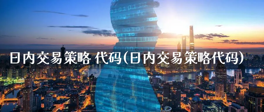 日内交易策略 代码(日内交易策略代码)_期货交易_第1张_青花期货直播间 日内交易策略 代码(日内交易策略代码)_https://qh.ynbygsw.com_期货交易_第1张