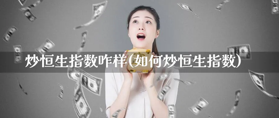炒恒生指数咋样(如何炒恒生指数)_财金百科_第1张_青花期货直播间 炒恒生指数咋样(如何炒恒生指数)_https://qh.ynbygsw.com_财金百科_第1张