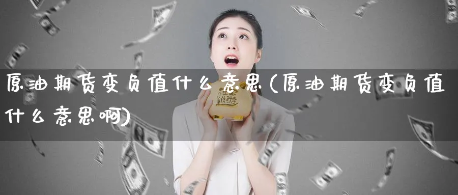 原油期货变负值什么意思(原油期货变负值什么意思啊)_期货喊单_第1张_青花期货直播间 原油期货变负值什么意思(原油期货变负值什么意思啊)_https://qh.ynbygsw.com_期货喊单_第1张