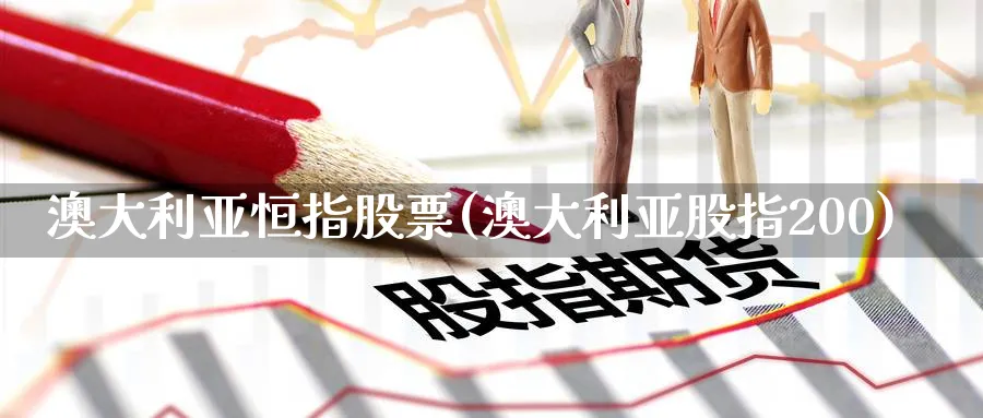 澳大利亚恒指股票(澳大利亚股指200)_https://qh.ynbygsw.com_期货直播_第1张