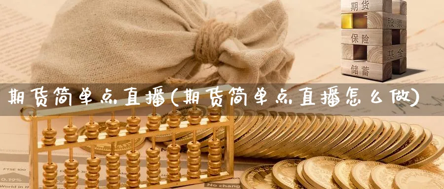 期货简单点直播(期货简单点直播怎么做)_期货直播_第1张_青花期货直播间 期货简单点直播(期货简单点直播怎么做)_https://qh.ynbygsw.com_期货直播_第1张