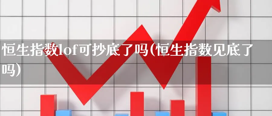 恒生指数lof可抄底了吗(恒生指数见底了吗)_期货喊单_第1张_青花期货直播间 恒生指数lof可抄底了吗(恒生指数见底了吗)_https://qh.ynbygsw.com_期货喊单_第1张