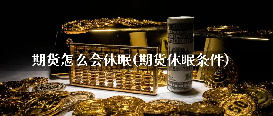 期货怎么会休眠(期货休眠条件)_期货直播_第1张_青花期货直播间 期货怎么会休眠(期货休眠条件)_https://qh.ynbygsw.com_期货直播_第1张