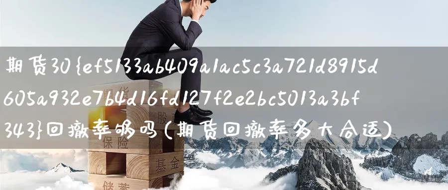 期货30%回撤率够吗(期货回撤率多大合适)_期货交易_第1张_青花期货直播间 期货30%回撤率够吗(期货回撤率多大合适)_https://qh.ynbygsw.com_期货交易_第1张
