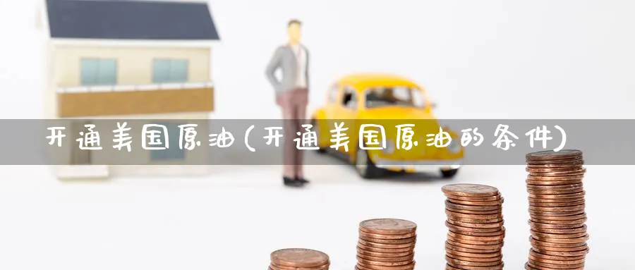 开通美国原油(开通美国原油的条件)_期货交易_第1张_青花期货直播间 开通美国原油(开通美国原油的条件)_https://qh.ynbygsw.com_期货交易_第1张