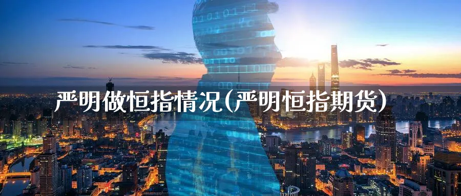 严明做恒指情况(严明恒指期货)_国际期货_第1张_青花期货直播间 严明做恒指情况(严明恒指期货)_https://qh.ynbygsw.com_国际期货_第1张