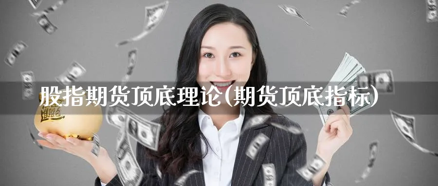 股指期货顶底理论(期货顶底指标)_国际期货_第1张_青花期货直播间 股指期货顶底理论(期货顶底指标)_https://qh.ynbygsw.com_国际期货_第1张
