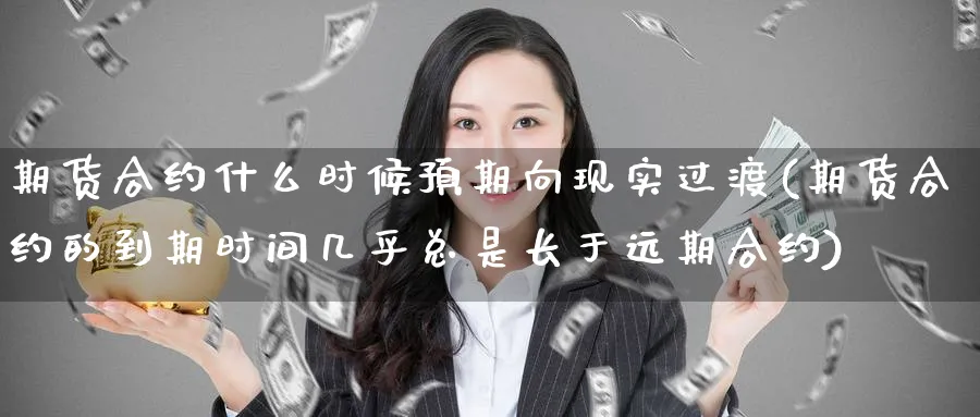 期货合约什么时候预期向现实过渡(期货合约的到期时间几乎总是长于远期合约)_财金知识_第1张_青花期货直播间 期货合约什么时候预期向现实过渡(期货合约的到期时间几乎总是长于远期合约)_https://qh.ynbygsw.com_财金知识_第1张