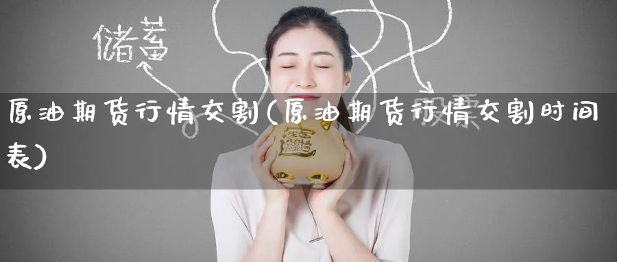 原油期货行情交割(原油期货行情交割时间表)_期货直播_第1张_青花期货直播间 原油期货行情交割(原油期货行情交割时间表)_https://qh.ynbygsw.com_期货直播_第1张
