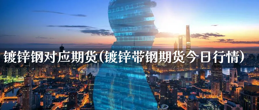 镀锌钢对应期货(镀锌带钢期货今日行情)_期货交易_第1张_青花期货直播间 镀锌钢对应期货(镀锌带钢期货今日行情)_https://qh.ynbygsw.com_期货交易_第1张