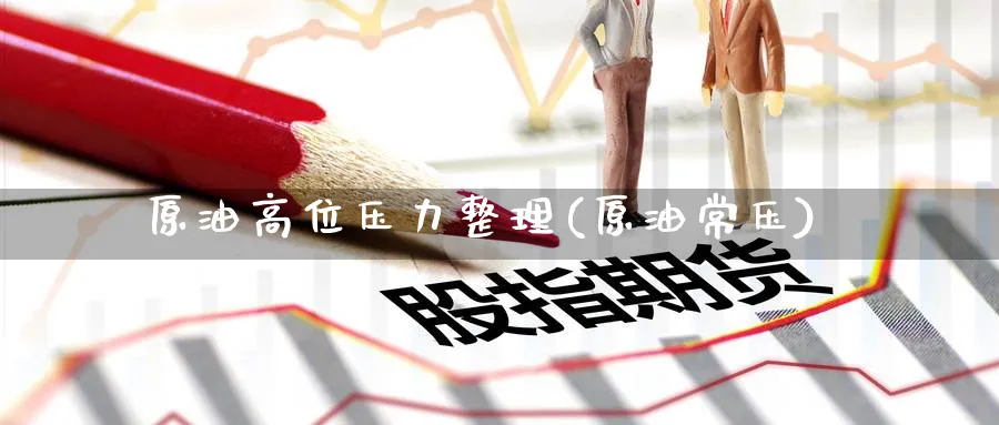原油高位压力整理(原油常压)_期货喊单_第1张_青花期货直播间 原油高位压力整理(原油常压)_https://qh.ynbygsw.com_期货喊单_第1张