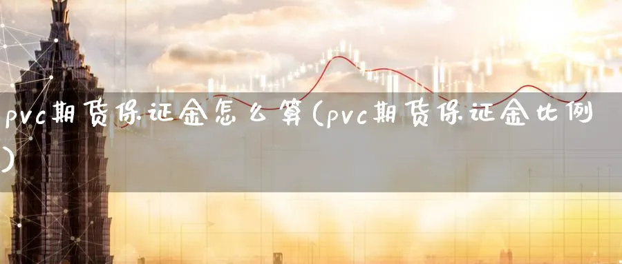 pvc期货保证金怎么算(pvc期货保证金比例)_财金百科_第1张_青花期货直播间 pvc期货保证金怎么算(pvc期货保证金比例)_https://qh.ynbygsw.com_财金百科_第1张