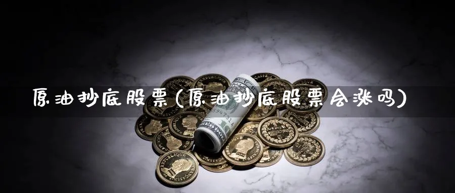 原油抄底股票(原油抄底股票会涨吗)_期货喊单_第1张_青花期货直播间 原油抄底股票(原油抄底股票会涨吗)_https://qh.ynbygsw.com_期货喊单_第1张