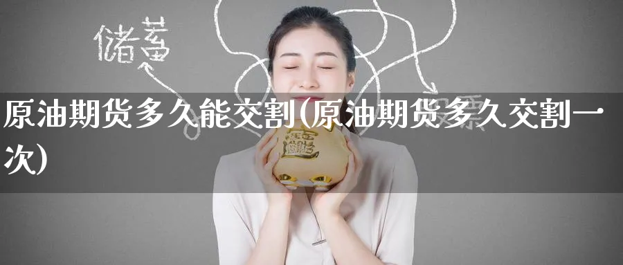 原油期货多久能交割(原油期货多久交割一次)_期货交易_第1张_青花期货直播间 原油期货多久能交割(原油期货多久交割一次)_https://qh.ynbygsw.com_期货交易_第1张
