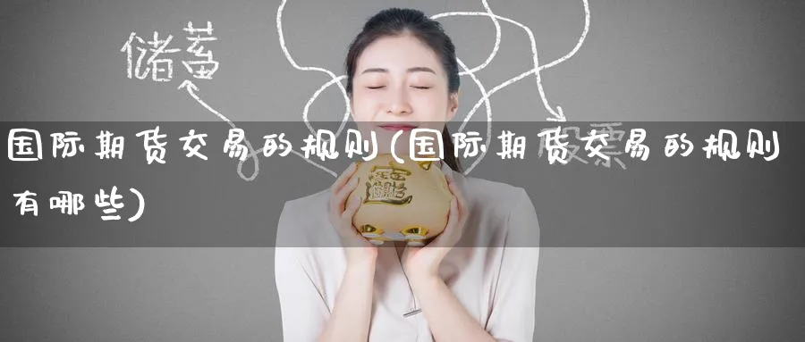 国际期货交易的规则(国际期货交易的规则有哪些)_期货喊单_第1张_青花期货直播间 国际期货交易的规则(国际期货交易的规则有哪些)_https://qh.ynbygsw.com_期货喊单_第1张