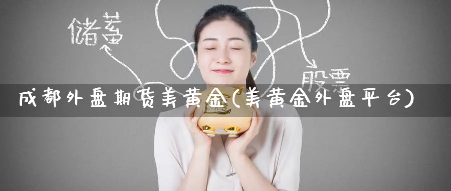 成都外盘期货美黄金(美黄金外盘平台)_https://qh.ynbygsw.com_财金百科_第1张