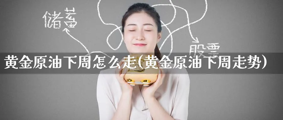 黄金原油下周怎么走(黄金原油下周走势)_国际期货_第1张_青花期货直播间 黄金原油下周怎么走(黄金原油下周走势)_https://qh.ynbygsw.com_国际期货_第1张