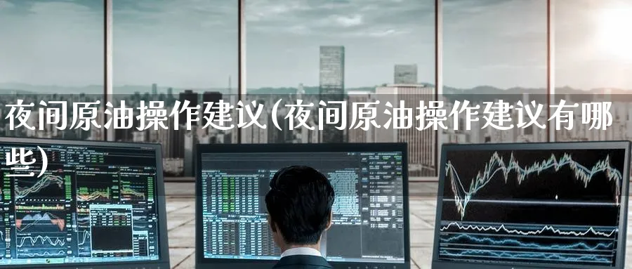 夜间原油操作建议(夜间原油操作建议有哪些)_财金知识_第1张_青花期货直播间 夜间原油操作建议(夜间原油操作建议有哪些)_https://qh.ynbygsw.com_财金知识_第1张