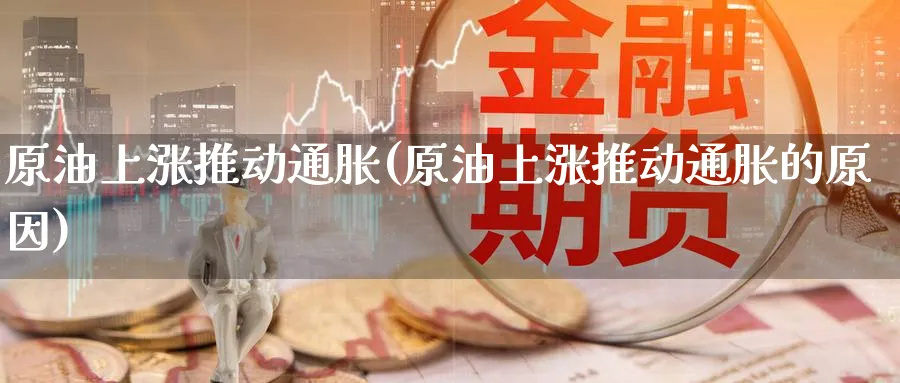 原油上涨推动通胀(原油上涨推动通胀的原因)_财金百科_第1张_青花期货直播间 原油上涨推动通胀(原油上涨推动通胀的原因)_https://qh.ynbygsw.com_财金百科_第1张