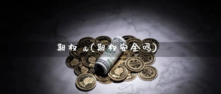 期权 a(期权安全吗)_国际期货_第1张_青花期货直播间 期权 a(期权安全吗)_https://qh.ynbygsw.com_国际期货_第1张